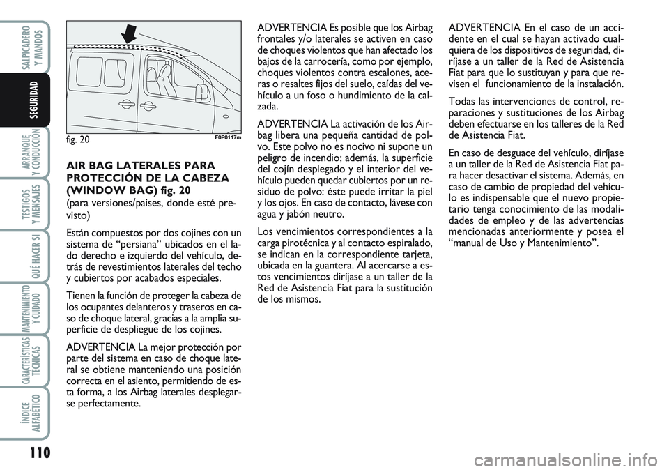 FIAT SCUDO 2012  Manual de Empleo y Cuidado (in Spanish) 110
ARRANQUE
Y CONDUCCIÓN
TESTIGOS
Y MENSAJES
QUÉ HACER SI
MANTENIMIENTO
Y CUIDADO
CARACTERÍSTICASTÉCNICAS
ÍNDICE
ALFABÉTICO
SALPICADERO
Y MANDOS
SEGURIDAD
AIR BAG LATERALES PARA
PROTECCIÓN DE 