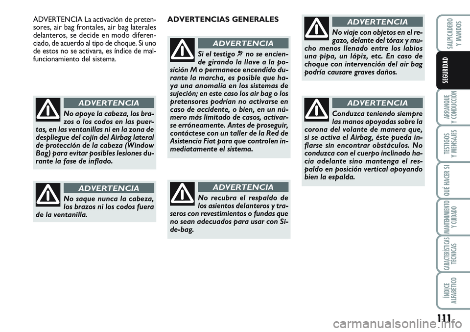 FIAT SCUDO 2012  Manual de Empleo y Cuidado (in Spanish) 111
ARRANQUE
Y CONDUCCIÓN
TESTIGOS
Y MENSAJES
QUÉ HACER SI
MANTENIMIENTO
Y CUIDADO
CARACTERÍSTICASTÉCNICAS
ÍNDICE
ALFABÉTICO
SALPICADERO
Y MANDOS
SEGURIDAD
No apoye la cabeza, los bra-
zos o los