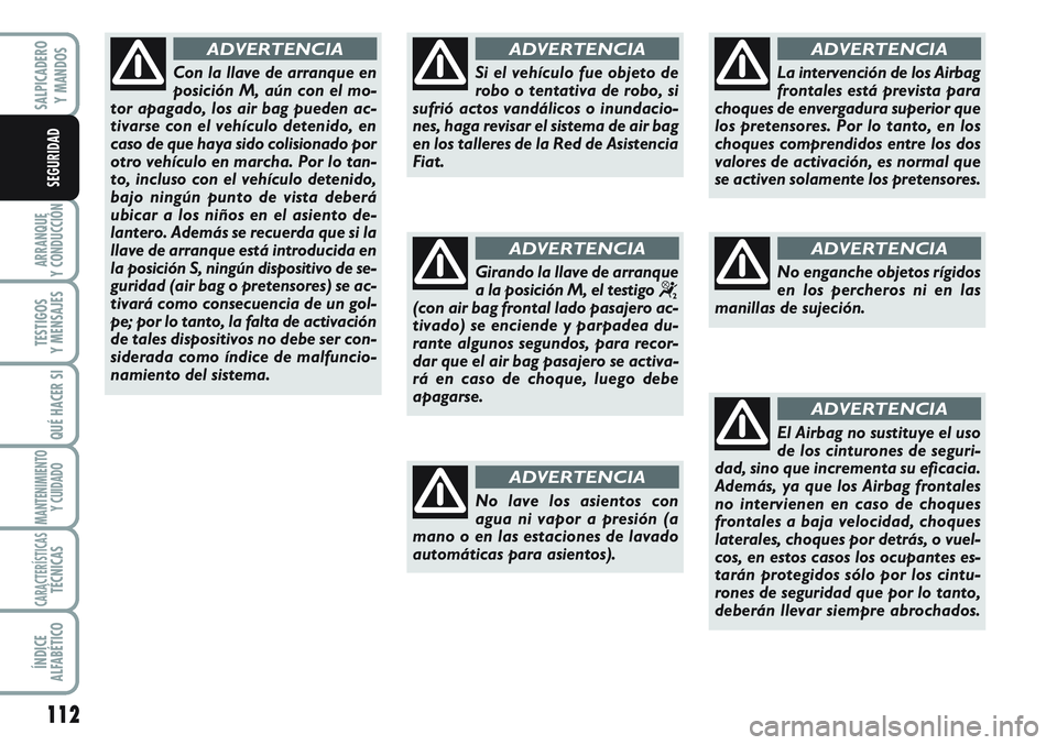 FIAT SCUDO 2012  Manual de Empleo y Cuidado (in Spanish) 112
ARRANQUE
Y CONDUCCIÓN
TESTIGOS
Y MENSAJES
QUÉ HACER SI
MANTENIMIENTO
Y CUIDADO
CARACTERÍSTICASTÉCNICAS
ÍNDICE
ALFABÉTICO
SALPICADERO
Y MANDOS
SEGURIDAD
Con la llave de arranque en
posición 