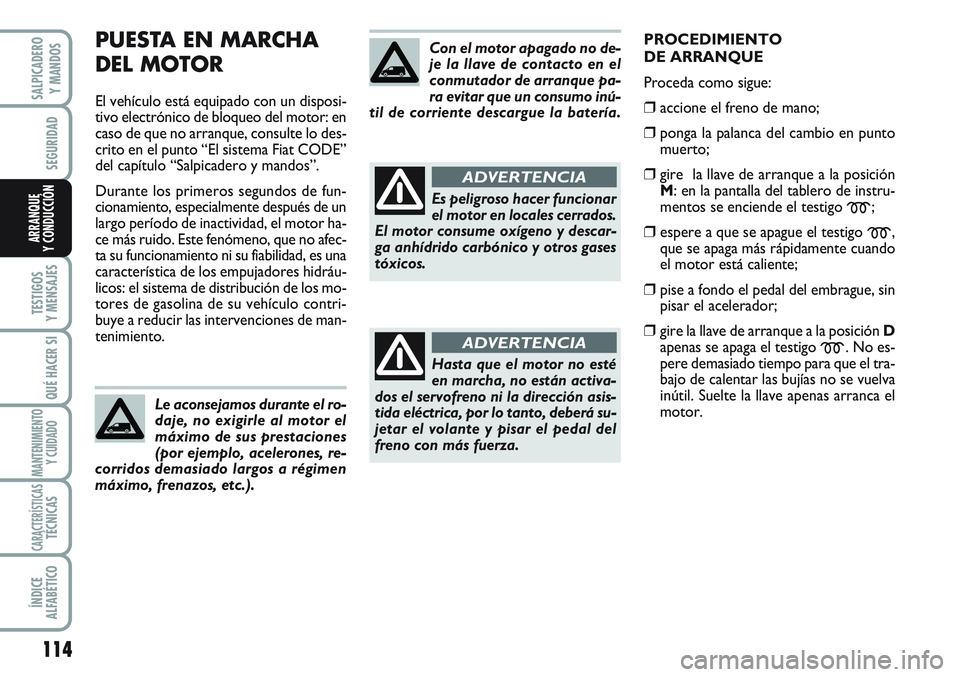 FIAT SCUDO 2012  Manual de Empleo y Cuidado (in Spanish) 114
SEGURIDAD
TESTIGOS
Y MENSAJES
QUÉ HACER SI
MANTENIMIENTO
Y CUIDADO
CARACTERÍSTICASTÉCNICAS
ÍNDICE
ALFABÉTICO
SALPICADERO
Y MANDOS
ARRANQUE
Y CONDUCCIÓN
PUESTA EN MARCHA 
DEL MOTOR
El vehícu