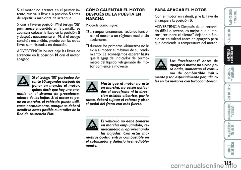 FIAT SCUDO 2012  Manual de Empleo y Cuidado (in Spanish) 115
SEGURIDAD
TESTIGOS
Y MENSAJES
QUÉ HACER SI
MANTENIMIENTO
Y CUIDADO
CARACTERÍSTICASTÉCNICAS
ÍNDICE
ALFABÉTICO
SALPICADERO
Y MANDOS
ARRANQUE
Y CONDUCCIÓN
Si el motor no arranca en el primer in