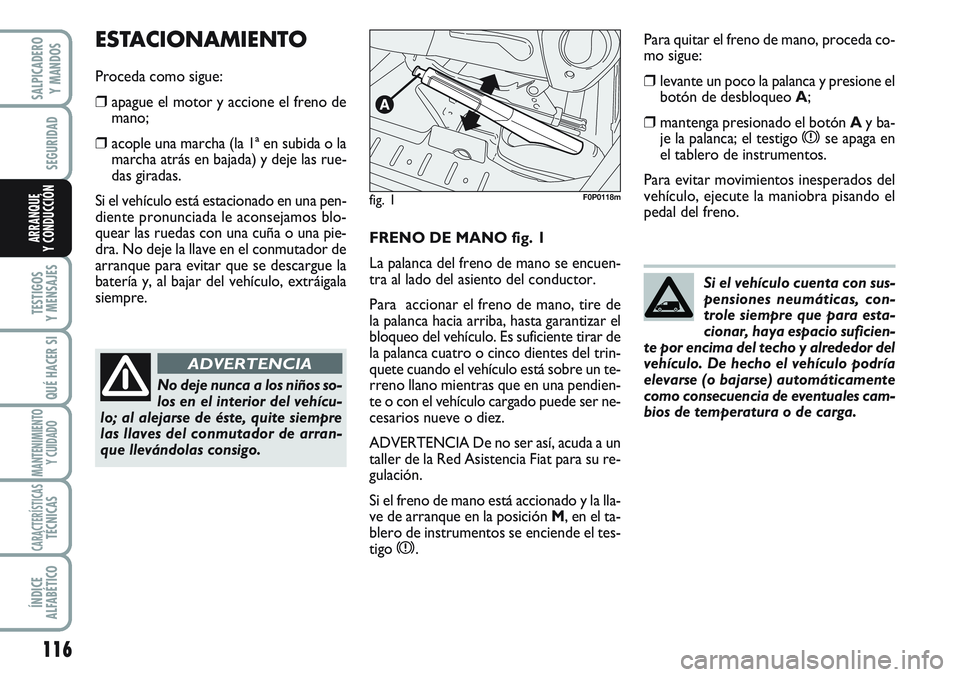 FIAT SCUDO 2012  Manual de Empleo y Cuidado (in Spanish) 116
SEGURIDAD
TESTIGOS
Y MENSAJES
QUÉ HACER SI
MANTENIMIENTO
Y CUIDADO
CARACTERÍSTICASTÉCNICAS
ÍNDICE
ALFABÉTICO
SALPICADERO
Y MANDOS
ARRANQUE
Y CONDUCCIÓNFRENO DE MANO fig. 1
La palanca del fre