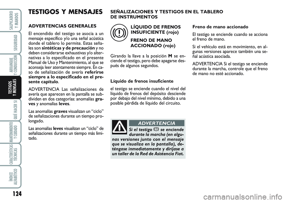 FIAT SCUDO 2012  Manual de Empleo y Cuidado (in Spanish) 124
SEGURIDAD
ARRANQUE
Y CONDUCCIÓN
QUÉ HACER SI
MANTENIMIENTO
Y CUIDADO
CARACTERÍSTICASTÉCNICAS
ÍNDICE
ALFABÉTICO
SALPICADERO
Y MANDOS
TESTIGOS
Y MENSAJES
TESTIGOS Y MENSAJES
ADVERTENCIAS GENER