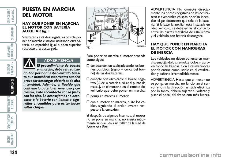 FIAT SCUDO 2012  Manual de Empleo y Cuidado (in Spanish) 134
SEGURIDAD
ARRANQUE
Y CONDUCCIÓN
TESTIGOS
Y MENSAJES
MANTENIMIENTO
Y CUIDADO
CARACTERÍSTICASTÉCNICAS
ÍNDICE
ALFABÉTICO
SALPICADERO
Y MANDOS
QUÉ HACER SI
PUESTA EN MARCHA 
DEL MOTOR
HAY QUE PO