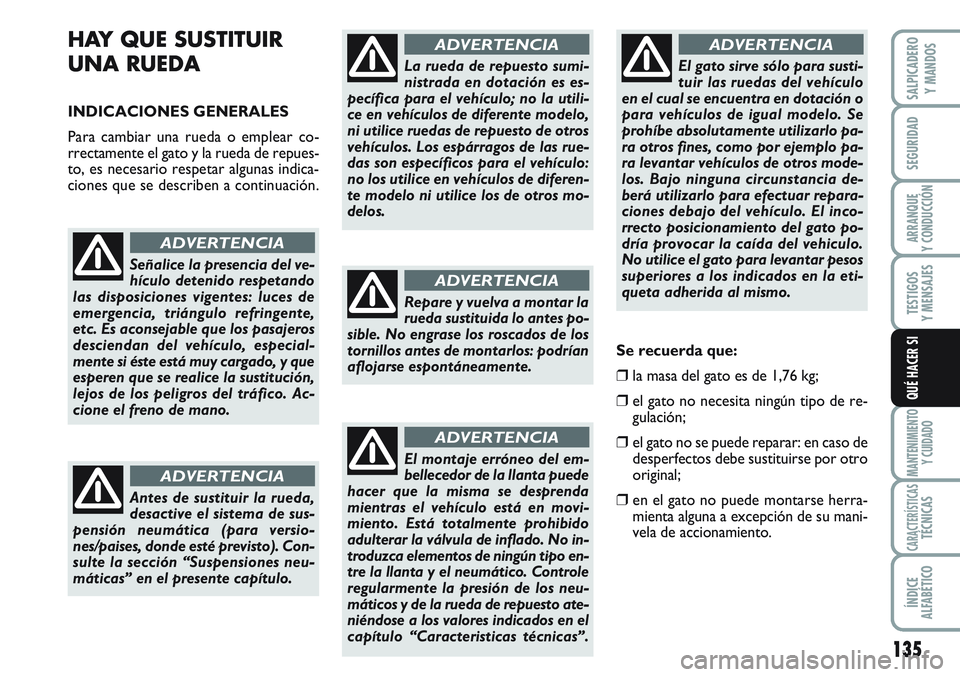 FIAT SCUDO 2012  Manual de Empleo y Cuidado (in Spanish) 135
SEGURIDAD
ARRANQUE
Y CONDUCCIÓN
TESTIGOS
Y MENSAJES
MANTENIMIENTO
Y CUIDADO
CARACTERÍSTICASTÉCNICAS
ÍNDICE
ALFABÉTICO
SALPICADERO
Y MANDOS
QUÉ HACER SI
HAY QUE SUSTITUIR
UNA RUEDA 
INDICACIO