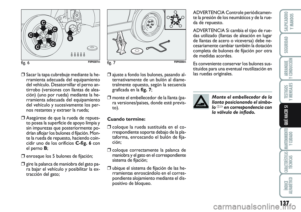 FIAT SCUDO 2012  Manual de Empleo y Cuidado (in Spanish) 137
SEGURIDAD
ARRANQUE
Y CONDUCCIÓN
TESTIGOS
Y MENSAJES
MANTENIMIENTO
Y CUIDADO
CARACTERÍSTICASTÉCNICAS
ÍNDICE
ALFABÉTICO
SALPICADERO
Y MANDOS
QUÉ HACER SI
❒Sacar la tapa cubrebuje mediante la