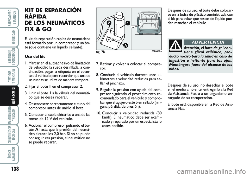 FIAT SCUDO 2012  Manual de Empleo y Cuidado (in Spanish) 138
SEGURIDAD
ARRANQUE
Y CONDUCCIÓN
TESTIGOS
Y MENSAJES
MANTENIMIENTO
Y CUIDADO
CARACTERÍSTICASTÉCNICAS
ÍNDICE
ALFABÉTICO
SALPICADERO
Y MANDOS
QUÉ HACER SI
Atención, el bote de gel con-
tiene g