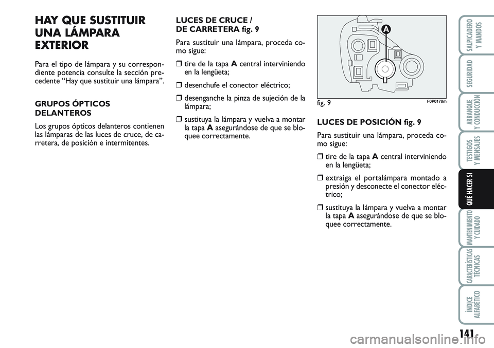 FIAT SCUDO 2012  Manual de Empleo y Cuidado (in Spanish) 141
SEGURIDAD
ARRANQUE
Y CONDUCCIÓN
TESTIGOS
Y MENSAJES
MANTENIMIENTO
Y CUIDADO
CARACTERÍSTICASTÉCNICAS
ÍNDICE
ALFABÉTICO
SALPICADERO
Y MANDOS
QUÉ HACER SI
HAY QUE SUSTITUIR
UNA LÁMPARA
EXTERIO