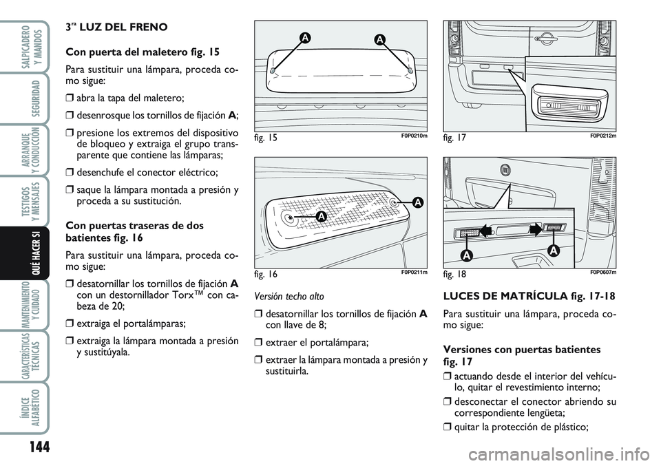 FIAT SCUDO 2012  Manual de Empleo y Cuidado (in Spanish) 144
SEGURIDAD
ARRANQUE
Y CONDUCCIÓN
TESTIGOS
Y MENSAJES
MANTENIMIENTO
Y CUIDADO
CARACTERÍSTICASTÉCNICAS
ÍNDICE
ALFABÉTICO
SALPICADERO
Y MANDOS
QUÉ HACER SI
3raLUZ DEL FRENO 
Con puerta del malet