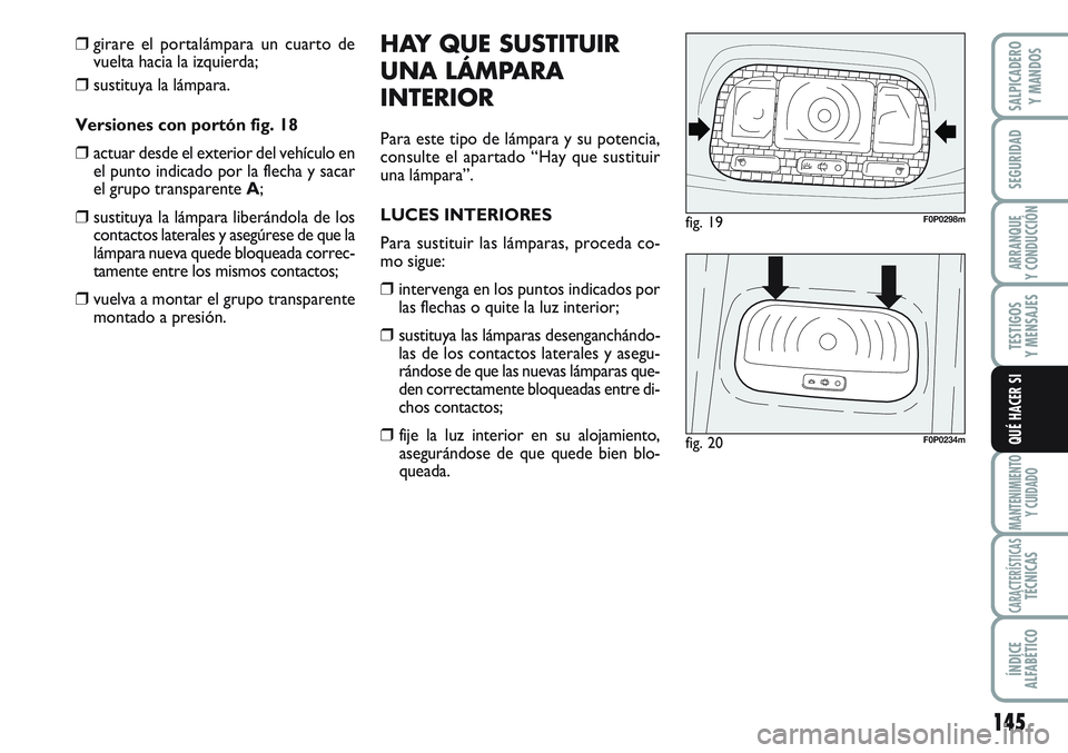 FIAT SCUDO 2012  Manual de Empleo y Cuidado (in Spanish) 145
SEGURIDAD
ARRANQUE
Y CONDUCCIÓN
TESTIGOS
Y MENSAJES
MANTENIMIENTO
Y CUIDADO
CARACTERÍSTICASTÉCNICAS
ÍNDICE
ALFABÉTICO
SALPICADERO
Y MANDOS
QUÉ HACER SI
❒girare el portalámpara un cuarto d