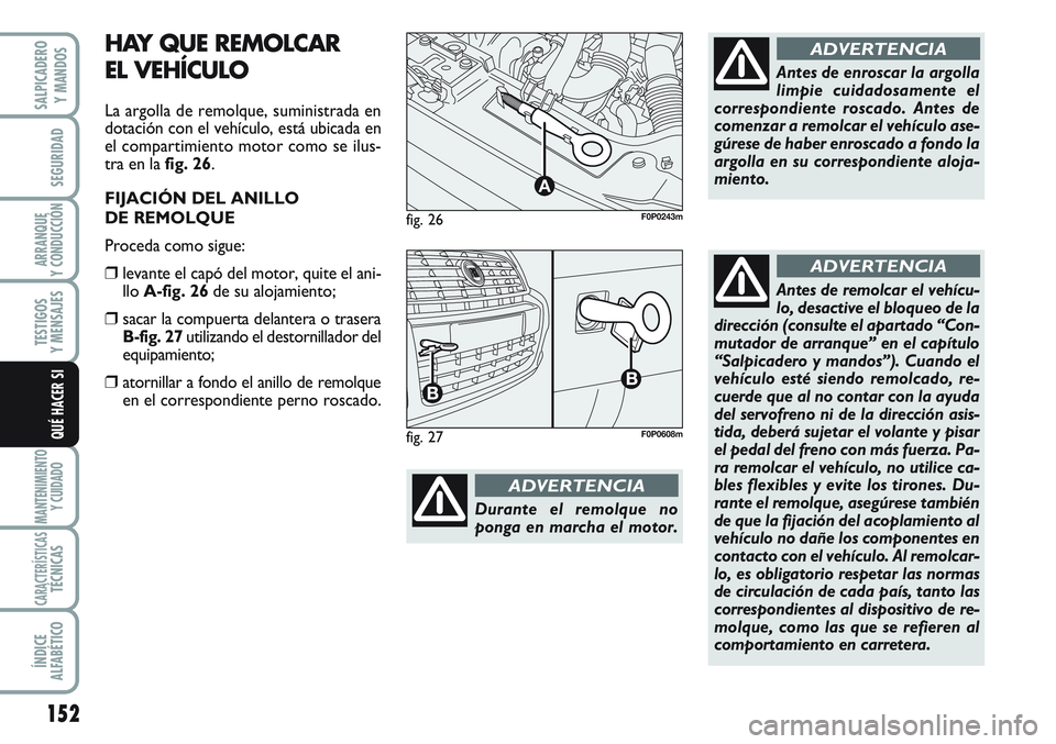 FIAT SCUDO 2012  Manual de Empleo y Cuidado (in Spanish) 152
SEGURIDAD
ARRANQUE
Y CONDUCCIÓN
TESTIGOS
Y MENSAJES
MANTENIMIENTO
Y CUIDADO
CARACTERÍSTICASTÉCNICAS
ÍNDICE
ALFABÉTICO
SALPICADERO
Y MANDOS
QUÉ HACER SI
Durante el remolque no
ponga en marcha