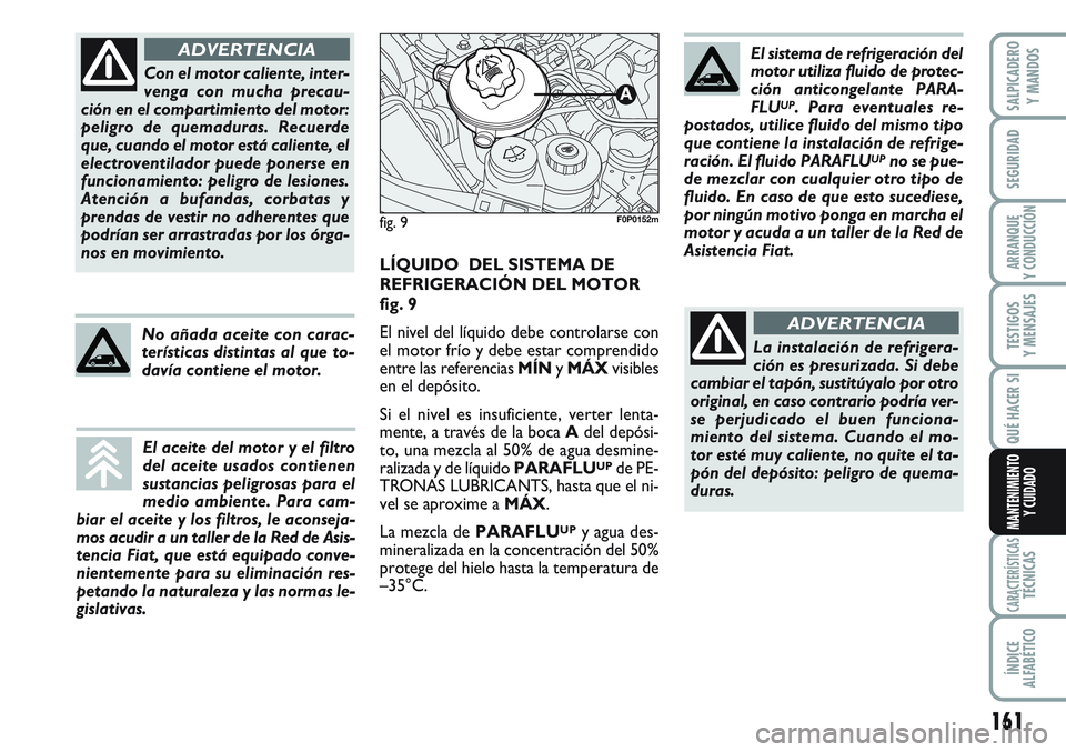 FIAT SCUDO 2012  Manual de Empleo y Cuidado (in Spanish) 161
SEGURIDAD
ARRANQUE
Y CONDUCCIÓN
TESTIGOS
Y MENSAJES
CARACTERÍSTICASTÉCNICAS
ÍNDICE
ALFABÉTICO
SALPICADERO
Y MANDOS
QUÉ HACER SI
MANTENIMIENTO
Y CUIDADO
Con el motor caliente, inter-
venga co