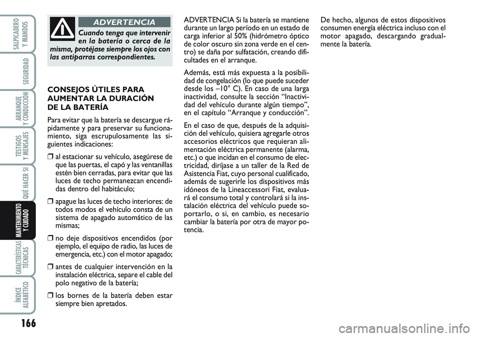 FIAT SCUDO 2012  Manual de Empleo y Cuidado (in Spanish) 166
SEGURIDAD
ARRANQUE
Y CONDUCCIÓN
TESTIGOS
Y MENSAJES
CARACTERÍSTICASTÉCNICAS
ÍNDICE
ALFABÉTICO
SALPICADERO
Y MANDOS
QUÉ HACER SI
MANTENIMIENTO
Y CUIDADO
ADVERTENCIA Si la batería se mantiene