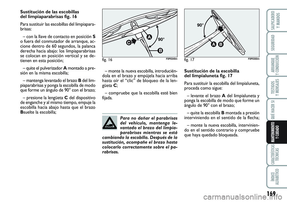FIAT SCUDO 2012 Manual de Empleo y Cuidado (in Spanish) 169
SEGURIDAD
ARRANQUE
Y CONDUCCIÓN
TESTIGOS
Y MENSAJES
CARACTERÍSTICASTÉCNICAS
ÍNDICE
ALFABÉTICO
SALPICADERO
Y MANDOS
QUÉ HACER SI
MANTENIMIENTO
Y CUIDADO
Sustitución de las escobillas
del li FIAT SCUDO 2012 Manual de Empleo y Cuidado (in Spanish) 169
SEGURIDAD
ARRANQUE
Y CONDUCCIÓN
TESTIGOS
Y MENSAJES
CARACTERÍSTICASTÉCNICAS
ÍNDICE
ALFABÉTICO
SALPICADERO
Y MANDOS
QUÉ HACER SI
MANTENIMIENTO
Y CUIDADO
Sustitución de las escobillas
del li