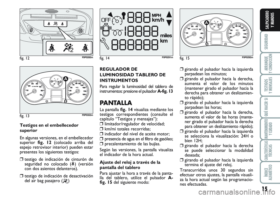 FIAT SCUDO 2012 Manual de Empleo y Cuidado (in Spanish) 15
SEGURIDAD
ARRANQUE
Y CONDUCCIÓN
TESTIGOS
Y MENSAJES
QUÉ HACER SI
MANTENIMIENTO
Y CUIDADO
CARACTERÍSTICASTÉCNICAS
ÍNDICE
ALFABÉTICO
SALPICADERO
Y MANDOS
REGULADOR DE
LUMINOSIDAD TABLERO DE
INS FIAT SCUDO 2012 Manual de Empleo y Cuidado (in Spanish) 15
SEGURIDAD
ARRANQUE
Y CONDUCCIÓN
TESTIGOS
Y MENSAJES
QUÉ HACER SI
MANTENIMIENTO
Y CUIDADO
CARACTERÍSTICASTÉCNICAS
ÍNDICE
ALFABÉTICO
SALPICADERO
Y MANDOS
REGULADOR DE
LUMINOSIDAD TABLERO DE
INS