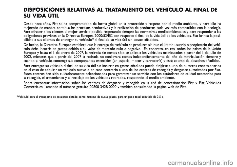 FIAT SCUDO 2012  Manual de Empleo y Cuidado (in Spanish) DISPOSICIONES RELATIVAS AL TRATAMIENTO DEL VEHÍCULO AL FINAL DE
SU VIDA ÚTIL
Desde hace años, Fiat se ha comprometido de forma global en la protección y respeto por el medio ambiente, y para ello 