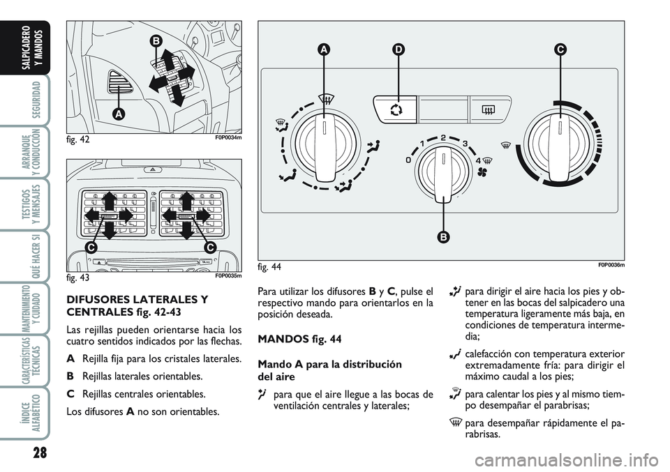 FIAT SCUDO 2012  Manual de Empleo y Cuidado (in Spanish) 28
SEGURIDAD
ARRANQUE
Y CONDUCCIÓN
TESTIGOS
Y MENSAJES
QUÉ HACER SI
MANTENIMIENTO
Y CUIDADO
CARACTERÍSTICASTÉCNICAS
ÍNDICE
ALFABÉTICO
SALPICADERO
Y MANDOS
Para utilizar los difusores By C, pulse
