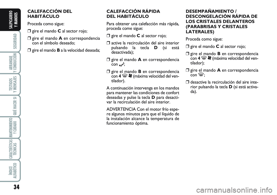 FIAT SCUDO 2012  Manual de Empleo y Cuidado (in Spanish) 34
SEGURIDAD
ARRANQUE
Y CONDUCCIÓN
TESTIGOS
Y MENSAJES
QUÉ HACER SI
MANTENIMIENTO
Y CUIDADO
CARACTERÍSTICASTÉCNICAS
ÍNDICE
ALFABÉTICO
SALPICADERO
Y MANDOS
CALEFACCIÓN DEL
HABITÁCULO
Proceda co