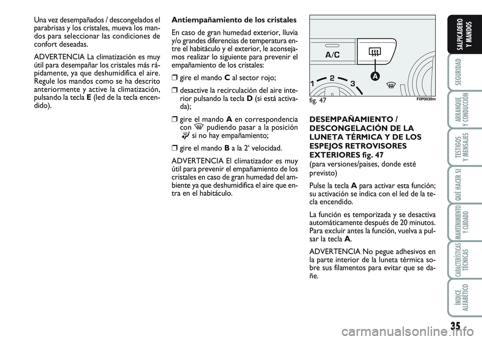 FIAT SCUDO 2012  Manual de Empleo y Cuidado (in Spanish) 35
SEGURIDAD
ARRANQUE
Y CONDUCCIÓN
TESTIGOS
Y MENSAJES
QUÉ HACER SI
MANTENIMIENTO
Y CUIDADO
CARACTERÍSTICASTÉCNICAS
ÍNDICE
ALFABÉTICO
SALPICADERO
Y MANDOS
Antiempañamiento de los cristales
En c