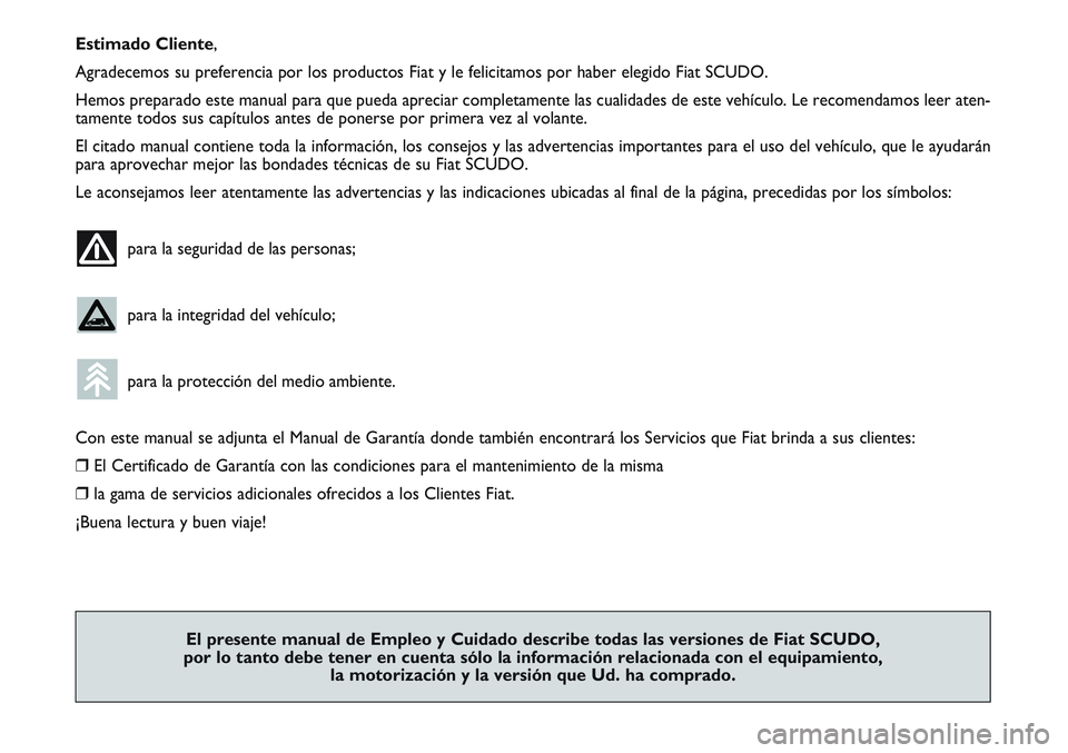 FIAT SCUDO 2012  Manual de Empleo y Cuidado (in Spanish) Estimado Cliente,
Agradecemos su preferencia por los productos Fiat y le felicitamos por haber elegido Fiat SCUDO. 
Hemos preparado este manual para que pueda apreciar completamente las cualidades de 