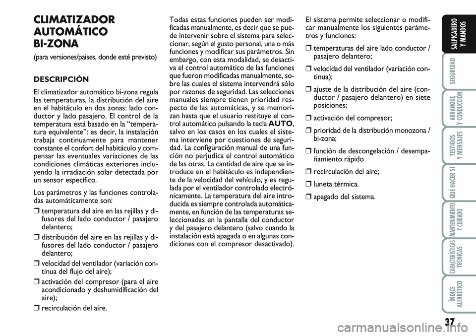 FIAT SCUDO 2012  Manual de Empleo y Cuidado (in Spanish) 37
SEGURIDAD
ARRANQUE
Y CONDUCCIÓN
TESTIGOS
Y MENSAJES
QUÉ HACER SI
MANTENIMIENTO
Y CUIDADO
CARACTERÍSTICASTÉCNICAS
ÍNDICE
ALFABÉTICO
SALPICADERO
Y MANDOS
CLIMATIZADOR
AUTOMÁTICO
BI-ZONA
(para 