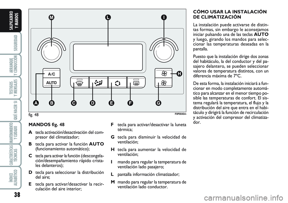 FIAT SCUDO 2012  Manual de Empleo y Cuidado (in Spanish) 38
SEGURIDAD
ARRANQUE
Y CONDUCCIÓN
TESTIGOS
Y MENSAJES
QUÉ HACER SI
MANTENIMIENTO
Y CUIDADO
CARACTERÍSTICASTÉCNICAS
ÍNDICE
ALFABÉTICO
SALPICADERO
Y MANDOS
MANDOS fig. 48
Atecla activación/desac