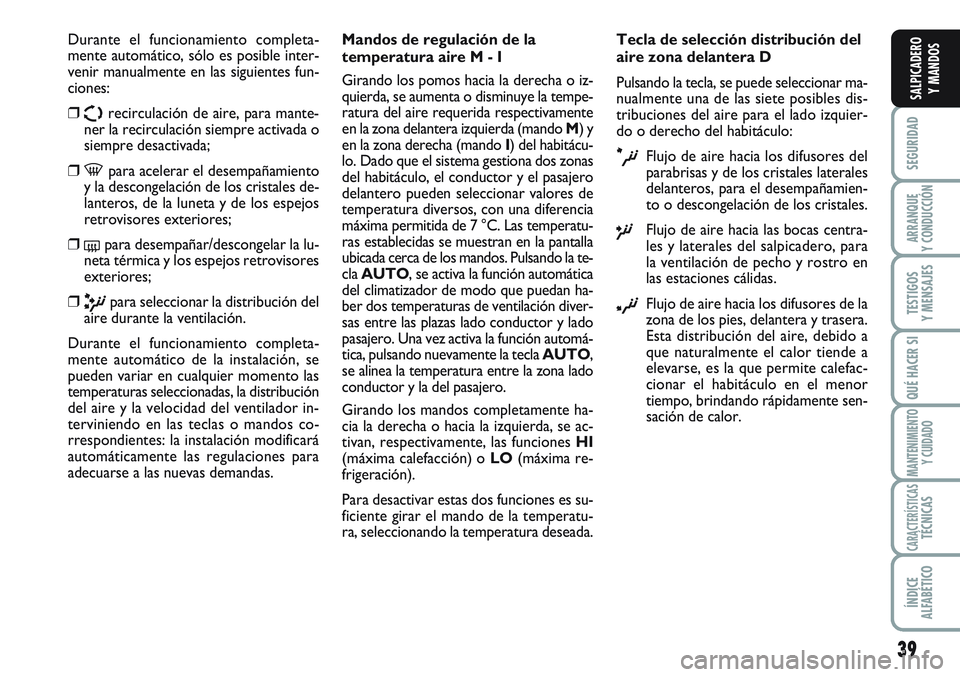 FIAT SCUDO 2012  Manual de Empleo y Cuidado (in Spanish) 39
SEGURIDAD
ARRANQUE
Y CONDUCCIÓN
TESTIGOS
Y MENSAJES
QUÉ HACER SI
MANTENIMIENTO
Y CUIDADO
CARACTERÍSTICASTÉCNICAS
ÍNDICE
ALFABÉTICO
SALPICADERO
Y MANDOS
Durante el funcionamiento completa-
men