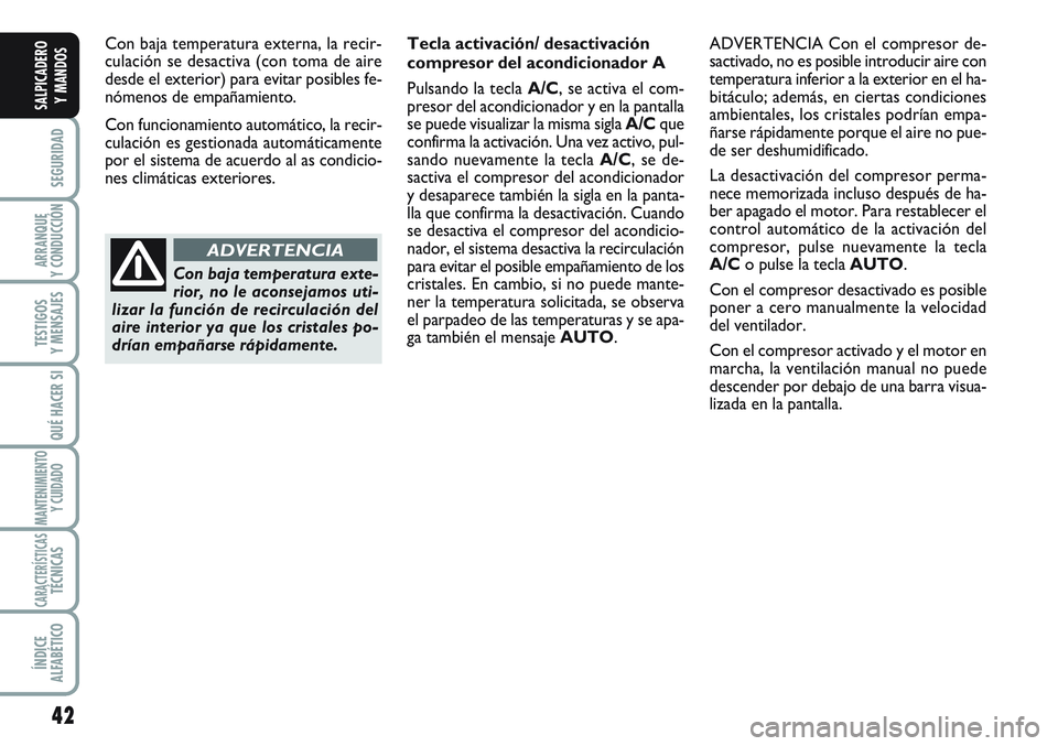FIAT SCUDO 2012  Manual de Empleo y Cuidado (in Spanish) 42
SEGURIDAD
ARRANQUE
Y CONDUCCIÓN
TESTIGOS
Y MENSAJES
QUÉ HACER SI
MANTENIMIENTO
Y CUIDADO
CARACTERÍSTICASTÉCNICAS
ÍNDICE
ALFABÉTICO
SALPICADERO
Y MANDOS
Con baja temperatura externa, la recir-