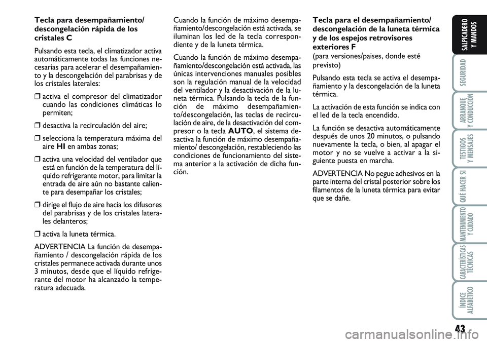 FIAT SCUDO 2012  Manual de Empleo y Cuidado (in Spanish) 43
SEGURIDAD
ARRANQUE
Y CONDUCCIÓN
TESTIGOS
Y MENSAJES
QUÉ HACER SI
MANTENIMIENTO
Y CUIDADO
CARACTERÍSTICASTÉCNICAS
ÍNDICE
ALFABÉTICO
SALPICADERO
Y MANDOS
Tecla para desempañamiento/
descongela