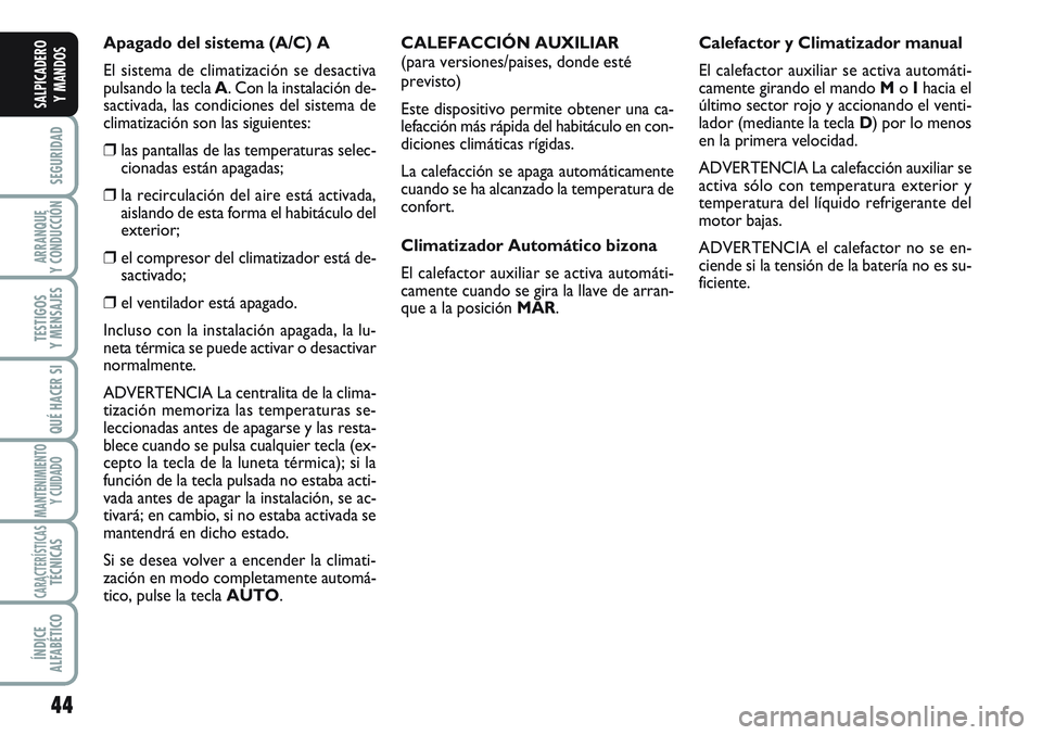 FIAT SCUDO 2012  Manual de Empleo y Cuidado (in Spanish) 44
SEGURIDAD
ARRANQUE
Y CONDUCCIÓN
TESTIGOS
Y MENSAJES
QUÉ HACER SI
MANTENIMIENTO
Y CUIDADO
CARACTERÍSTICASTÉCNICAS
ÍNDICE
ALFABÉTICO
SALPICADERO
Y MANDOS
Apagado del sistema (A/C) A
El sistema 
