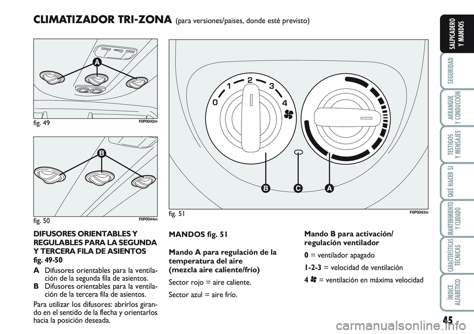 FIAT SCUDO 2012  Manual de Empleo y Cuidado (in Spanish) 45
SEGURIDAD
ARRANQUE
Y CONDUCCIÓN
TESTIGOS
Y MENSAJES
QUÉ HACER SI
MANTENIMIENTO
Y CUIDADO
CARACTERÍSTICASTÉCNICAS
ÍNDICE
ALFABÉTICO
SALPICADERO
Y MANDOS
MANDOS fig. 51
Mando A para regulación