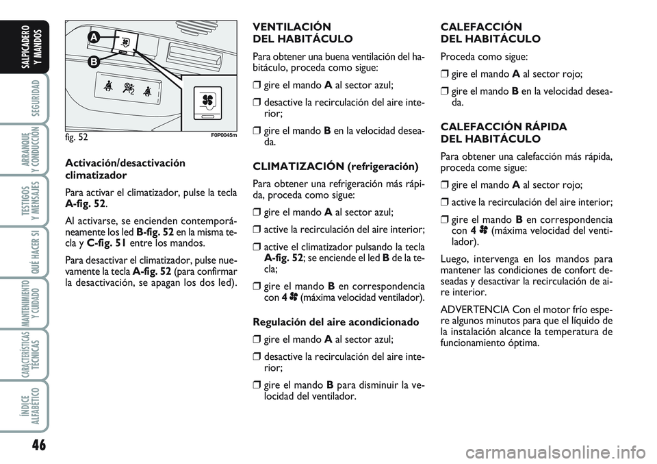 FIAT SCUDO 2012  Manual de Empleo y Cuidado (in Spanish) 46
SEGURIDAD
ARRANQUE
Y CONDUCCIÓN
TESTIGOS
Y MENSAJES
QUÉ HACER SI
MANTENIMIENTO
Y CUIDADO
CARACTERÍSTICASTÉCNICAS
ÍNDICE
ALFABÉTICO
SALPICADERO
Y MANDOS
CALEFACCIÓN 
DEL HABITÁCULO
Proceda c