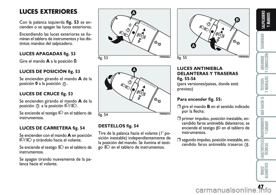 FIAT SCUDO 2012 Manual de Empleo y Cuidado (in Spanish) 47
SEGURIDAD
ARRANQUE
Y CONDUCCIÓN
TESTIGOS
Y MENSAJES
QUÉ HACER SI
MANTENIMIENTO
Y CUIDADO
CARACTERÍSTICASTÉCNICAS
ÍNDICE
ALFABÉTICO
SALPICADERO
Y MANDOS
LUCES EXTERIORES
Con la palanca izquier FIAT SCUDO 2012 Manual de Empleo y Cuidado (in Spanish) 47
SEGURIDAD
ARRANQUE
Y CONDUCCIÓN
TESTIGOS
Y MENSAJES
QUÉ HACER SI
MANTENIMIENTO
Y CUIDADO
CARACTERÍSTICASTÉCNICAS
ÍNDICE
ALFABÉTICO
SALPICADERO
Y MANDOS
LUCES EXTERIORES
Con la palanca izquier