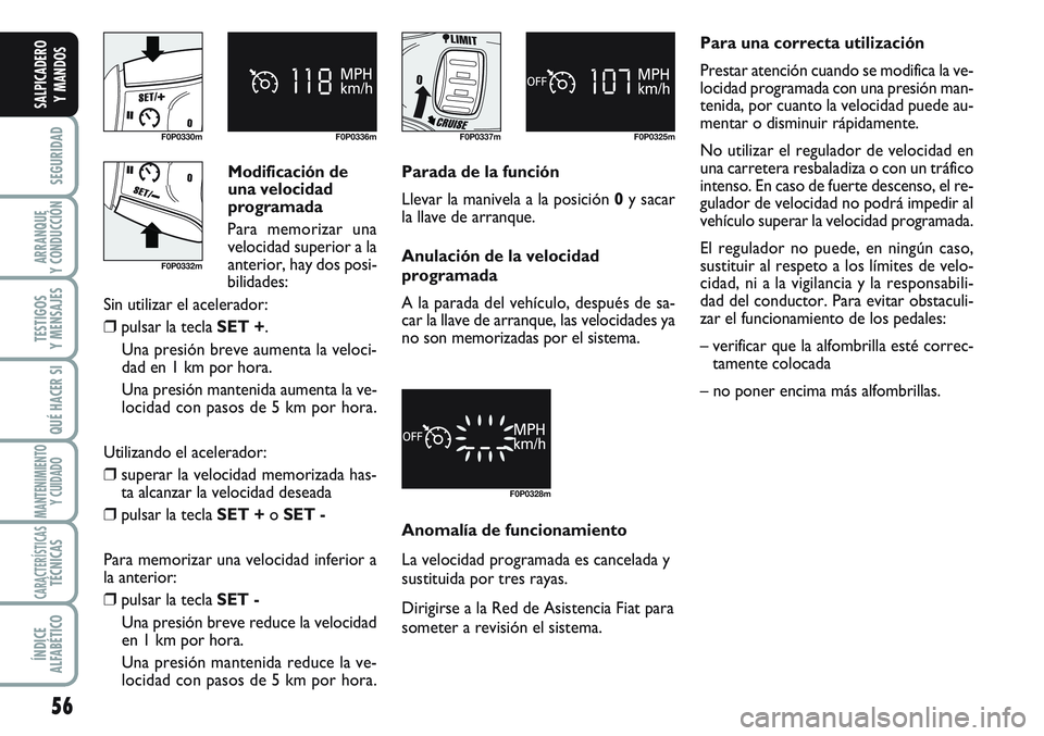 FIAT SCUDO 2012 Manual de Empleo y Cuidado (in Spanish) Anomalía de funcionamiento
La velocidad programada es cancelada y
sustituida por tres rayas.
Dirigirse a la Red de Asistencia Fiat para
someter a revisión el sistema. Modificación de
una velocidad FIAT SCUDO 2012 Manual de Empleo y Cuidado (in Spanish) Anomalía de funcionamiento
La velocidad programada es cancelada y
sustituida por tres rayas.
Dirigirse a la Red de Asistencia Fiat para
someter a revisión el sistema. Modificación de
una velocidad