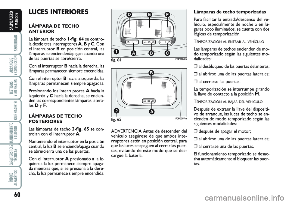 FIAT SCUDO 2012 Manual de Empleo y Cuidado (in Spanish) 60
SEGURIDAD
ARRANQUE
Y CONDUCCIÓN
TESTIGOS
Y MENSAJES
QUÉ HACER SI
MANTENIMIENTO
Y CUIDADO
CARACTERÍSTICASTÉCNICAS
ÍNDICE
ALFABÉTICO
SALPICADERO
Y MANDOS
LUCES INTERIORES
LÁMPARA DE TECHO
ANTE FIAT SCUDO 2012 Manual de Empleo y Cuidado (in Spanish) 60
SEGURIDAD
ARRANQUE
Y CONDUCCIÓN
TESTIGOS
Y MENSAJES
QUÉ HACER SI
MANTENIMIENTO
Y CUIDADO
CARACTERÍSTICASTÉCNICAS
ÍNDICE
ALFABÉTICO
SALPICADERO
Y MANDOS
LUCES INTERIORES
LÁMPARA DE TECHO
ANTE