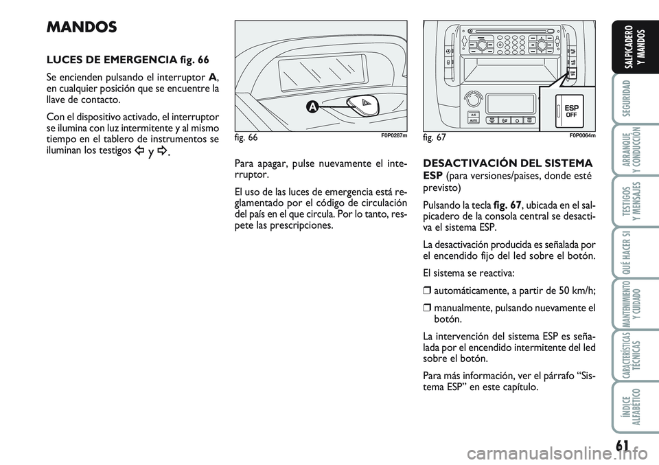 FIAT SCUDO 2012 Manual de Empleo y Cuidado (in Spanish) 61
SEGURIDAD
ARRANQUE
Y CONDUCCIÓN
TESTIGOS
Y MENSAJES
QUÉ HACER SI
MANTENIMIENTO
Y CUIDADO
CARACTERÍSTICASTÉCNICAS
ÍNDICE
ALFABÉTICO
SALPICADERO
Y MANDOS
MANDOS
LUCES DE EMERGENCIA fig. 66
Se e FIAT SCUDO 2012 Manual de Empleo y Cuidado (in Spanish) 61
SEGURIDAD
ARRANQUE
Y CONDUCCIÓN
TESTIGOS
Y MENSAJES
QUÉ HACER SI
MANTENIMIENTO
Y CUIDADO
CARACTERÍSTICASTÉCNICAS
ÍNDICE
ALFABÉTICO
SALPICADERO
Y MANDOS
MANDOS
LUCES DE EMERGENCIA fig. 66
Se e