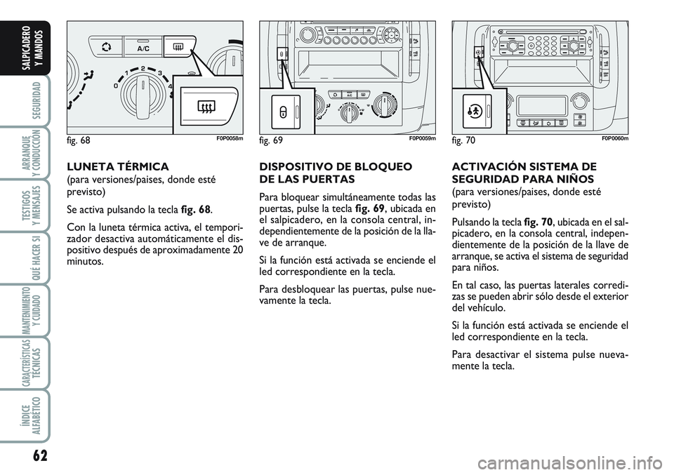 FIAT SCUDO 2012 Manual de Empleo y Cuidado (in Spanish) 62
SEGURIDAD
ARRANQUE
Y CONDUCCIÓN
TESTIGOS
Y MENSAJES
QUÉ HACER SI
MANTENIMIENTO
Y CUIDADO
CARACTERÍSTICASTÉCNICAS
ÍNDICE
ALFABÉTICO
SALPICADERO
Y MANDOS
LUNETA TÉRMICA
(para versiones/paises, FIAT SCUDO 2012 Manual de Empleo y Cuidado (in Spanish) 62
SEGURIDAD
ARRANQUE
Y CONDUCCIÓN
TESTIGOS
Y MENSAJES
QUÉ HACER SI
MANTENIMIENTO
Y CUIDADO
CARACTERÍSTICASTÉCNICAS
ÍNDICE
ALFABÉTICO
SALPICADERO
Y MANDOS
LUNETA TÉRMICA
(para versiones/paises,