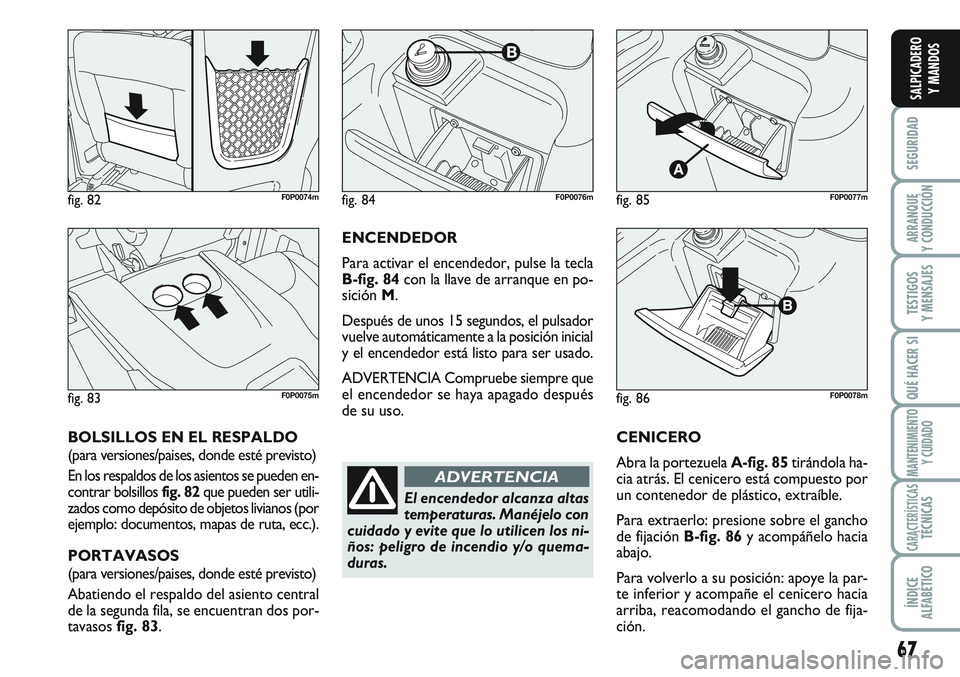 FIAT SCUDO 2012 Manual de Empleo y Cuidado (in Spanish) 67
SEGURIDAD
ARRANQUE
Y CONDUCCIÓN
TESTIGOS
Y MENSAJES
QUÉ HACER SI
MANTENIMIENTO
Y CUIDADO
CARACTERÍSTICASTÉCNICAS
ÍNDICE
ALFABÉTICO
SALPICADERO
Y MANDOS
ENCENDEDOR
Para activar el encendedor, FIAT SCUDO 2012 Manual de Empleo y Cuidado (in Spanish) 67
SEGURIDAD
ARRANQUE
Y CONDUCCIÓN
TESTIGOS
Y MENSAJES
QUÉ HACER SI
MANTENIMIENTO
Y CUIDADO
CARACTERÍSTICASTÉCNICAS
ÍNDICE
ALFABÉTICO
SALPICADERO
Y MANDOS
ENCENDEDOR
Para activar el encendedor,