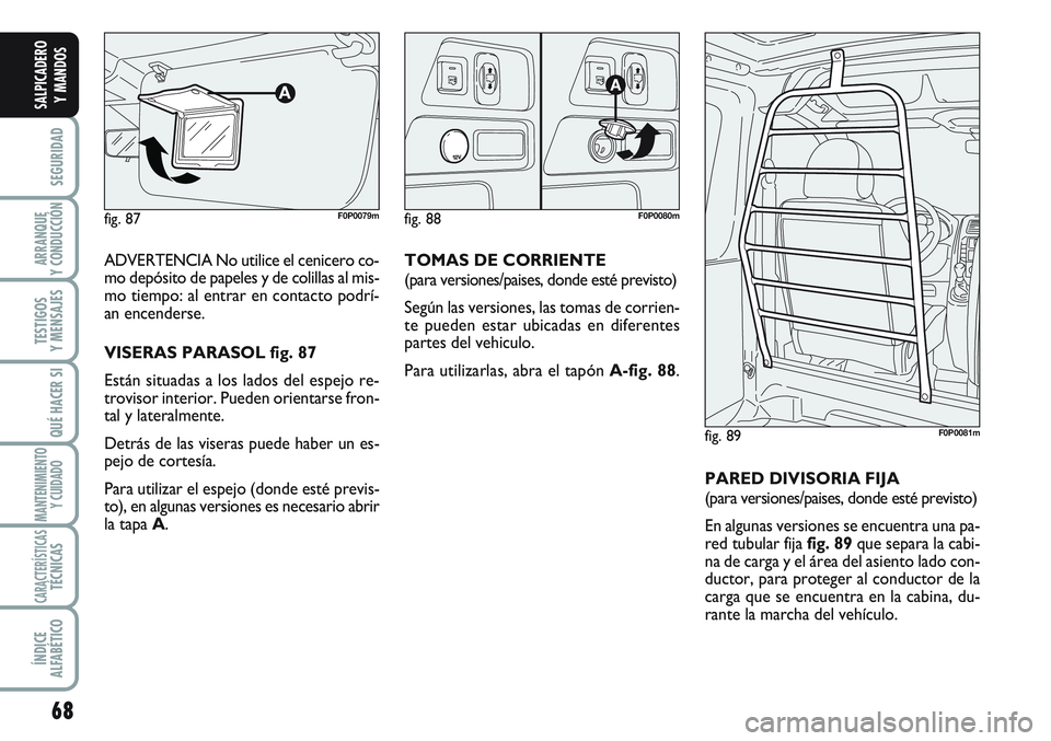FIAT SCUDO 2012 Manual de Empleo y Cuidado (in Spanish) 68
SEGURIDAD
ARRANQUE
Y CONDUCCIÓN
TESTIGOS
Y MENSAJES
QUÉ HACER SI
MANTENIMIENTO
Y CUIDADO
CARACTERÍSTICASTÉCNICAS
ÍNDICE
ALFABÉTICO
SALPICADERO
Y MANDOS
ADVERTENCIA No utilice el cenicero co-
FIAT SCUDO 2012 Manual de Empleo y Cuidado (in Spanish) 68
SEGURIDAD
ARRANQUE
Y CONDUCCIÓN
TESTIGOS
Y MENSAJES
QUÉ HACER SI
MANTENIMIENTO
Y CUIDADO
CARACTERÍSTICASTÉCNICAS
ÍNDICE
ALFABÉTICO
SALPICADERO
Y MANDOS
ADVERTENCIA No utilice el cenicero co-