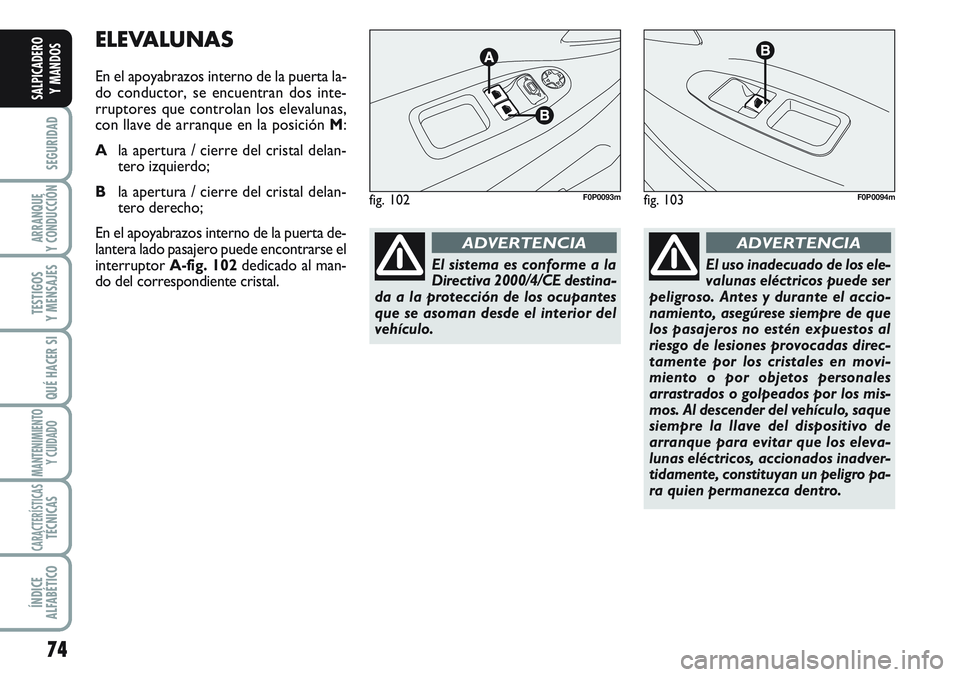 FIAT SCUDO 2012 Manual de Empleo y Cuidado (in Spanish) 74
SEGURIDAD
ARRANQUE
Y CONDUCCIÓN
TESTIGOS
Y MENSAJES
QUÉ HACER SI
MANTENIMIENTO
Y CUIDADO
CARACTERÍSTICASTÉCNICAS
ÍNDICE
ALFABÉTICO
SALPICADERO
Y MANDOS
ELEVALUNAS
En el apoyabrazos interno de FIAT SCUDO 2012 Manual de Empleo y Cuidado (in Spanish) 74
SEGURIDAD
ARRANQUE
Y CONDUCCIÓN
TESTIGOS
Y MENSAJES
QUÉ HACER SI
MANTENIMIENTO
Y CUIDADO
CARACTERÍSTICASTÉCNICAS
ÍNDICE
ALFABÉTICO
SALPICADERO
Y MANDOS
ELEVALUNAS
En el apoyabrazos interno de