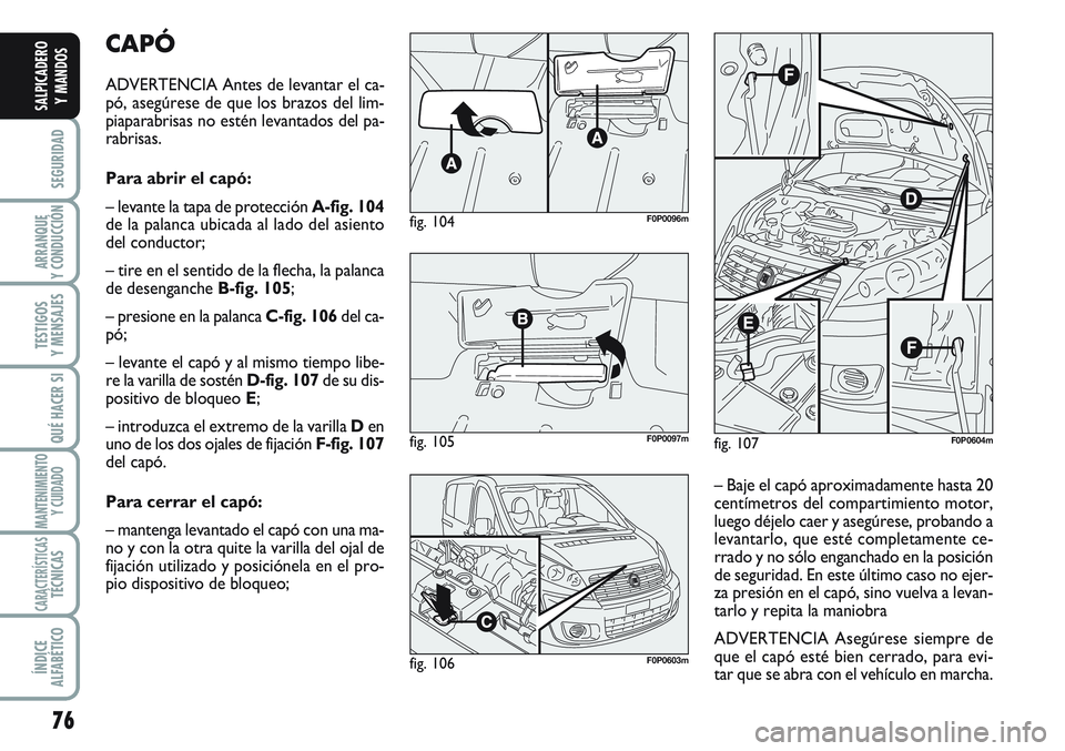 FIAT SCUDO 2012 Manual de Empleo y Cuidado (in Spanish) 76
SEGURIDAD
ARRANQUE
Y CONDUCCIÓN
TESTIGOS
Y MENSAJES
QUÉ HACER SI
MANTENIMIENTO
Y CUIDADO
CARACTERÍSTICASTÉCNICAS
ÍNDICE
ALFABÉTICO
SALPICADERO
Y MANDOS
CAPÓ
ADVERTENCIA Antes de levantar el FIAT SCUDO 2012 Manual de Empleo y Cuidado (in Spanish) 76
SEGURIDAD
ARRANQUE
Y CONDUCCIÓN
TESTIGOS
Y MENSAJES
QUÉ HACER SI
MANTENIMIENTO
Y CUIDADO
CARACTERÍSTICASTÉCNICAS
ÍNDICE
ALFABÉTICO
SALPICADERO
Y MANDOS
CAPÓ
ADVERTENCIA Antes de levantar el