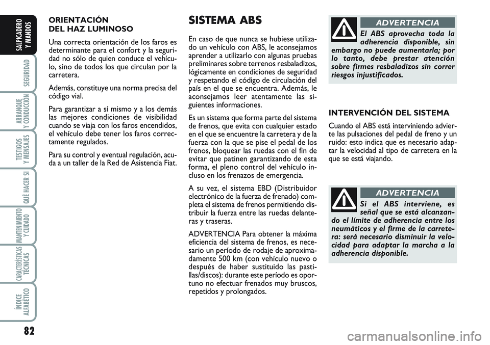 FIAT SCUDO 2012 Manual de Empleo y Cuidado (in Spanish) ORIENTACIÓN
DEL HAZ LUMINOSO
Una correcta orientación de los faros es
determinante para el confort y la seguri-
dad no sólo de quien conduce el vehícu-
lo, sino de todos los que circulan por la
FIAT SCUDO 2012 Manual de Empleo y Cuidado (in Spanish) ORIENTACIÓN
DEL HAZ LUMINOSO
Una correcta orientación de los faros es
determinante para el confort y la seguri-
dad no sólo de quien conduce el vehícu-
lo, sino de todos los que circulan por la