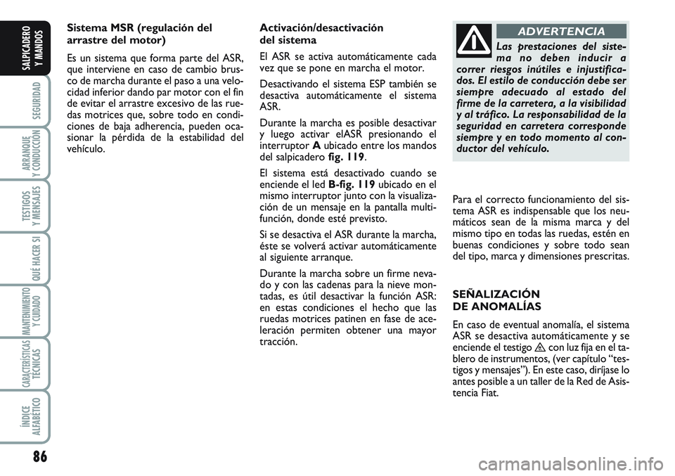 FIAT SCUDO 2012 Manual de Empleo y Cuidado (in Spanish) 86
SEGURIDAD
ARRANQUE
Y CONDUCCIÓN
TESTIGOS
Y MENSAJES
QUÉ HACER SI
MANTENIMIENTO
Y CUIDADO
CARACTERÍSTICASTÉCNICAS
ÍNDICE
ALFABÉTICO
SALPICADERO
Y MANDOS
Sistema MSR (regulación del
arrastre d FIAT SCUDO 2012 Manual de Empleo y Cuidado (in Spanish) 86
SEGURIDAD
ARRANQUE
Y CONDUCCIÓN
TESTIGOS
Y MENSAJES
QUÉ HACER SI
MANTENIMIENTO
Y CUIDADO
CARACTERÍSTICASTÉCNICAS
ÍNDICE
ALFABÉTICO
SALPICADERO
Y MANDOS
Sistema MSR (regulación del
arrastre d