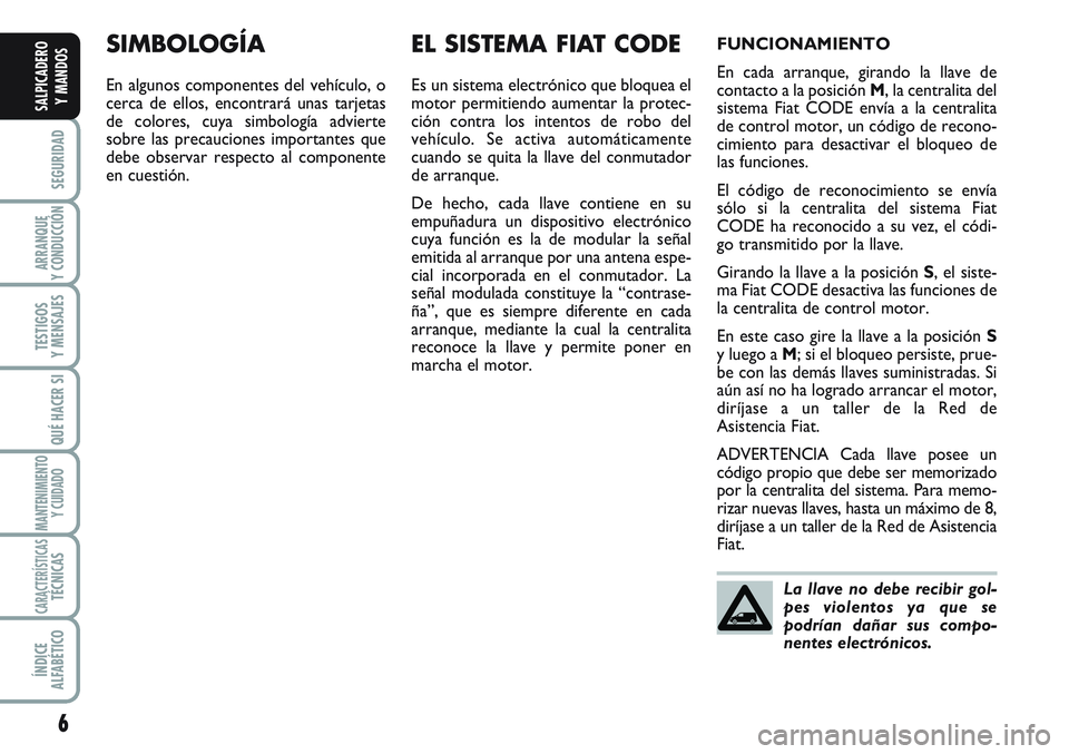 FIAT SCUDO 2012  Manual de Empleo y Cuidado (in Spanish) 6
SEGURIDAD
ARRANQUE
Y CONDUCCIÓN
TESTIGOS
Y MENSAJES
QUÉ HACER SI
MANTENIMIENTO
Y CUIDADO
CARACTERÍSTICASTÉCNICAS
ÍNDICE
ALFABÉTICO
SALPICADERO
Y MANDOS
SIMBOLOGÍA
En algunos componentes del v