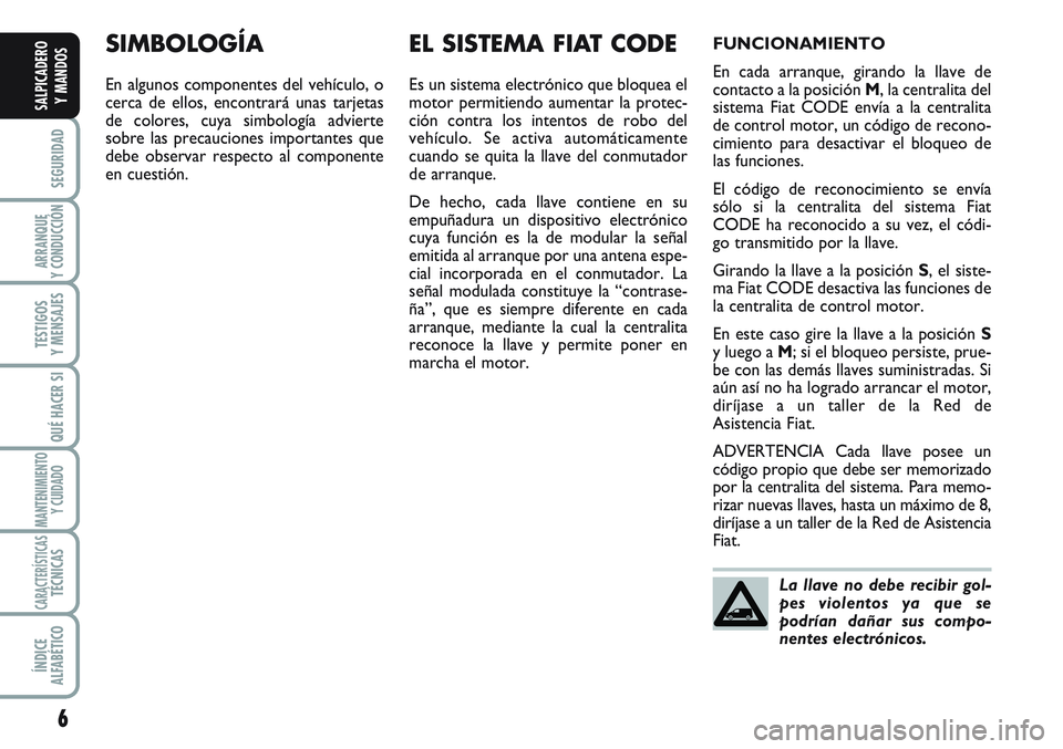 FIAT SCUDO 2012  Manual de Empleo y Cuidado (in Spanish) 6
SEGURIDAD
ARRANQUE
Y CONDUCCIÓN
TESTIGOS
Y MENSAJES
QUÉ HACER SI
MANTENIMIENTO
Y CUIDADO
CARACTERÍSTICASTÉCNICAS
ÍNDICE
ALFABÉTICO
SALPICADERO
Y MANDOS
SIMBOLOGÍA
En algunos componentes del v