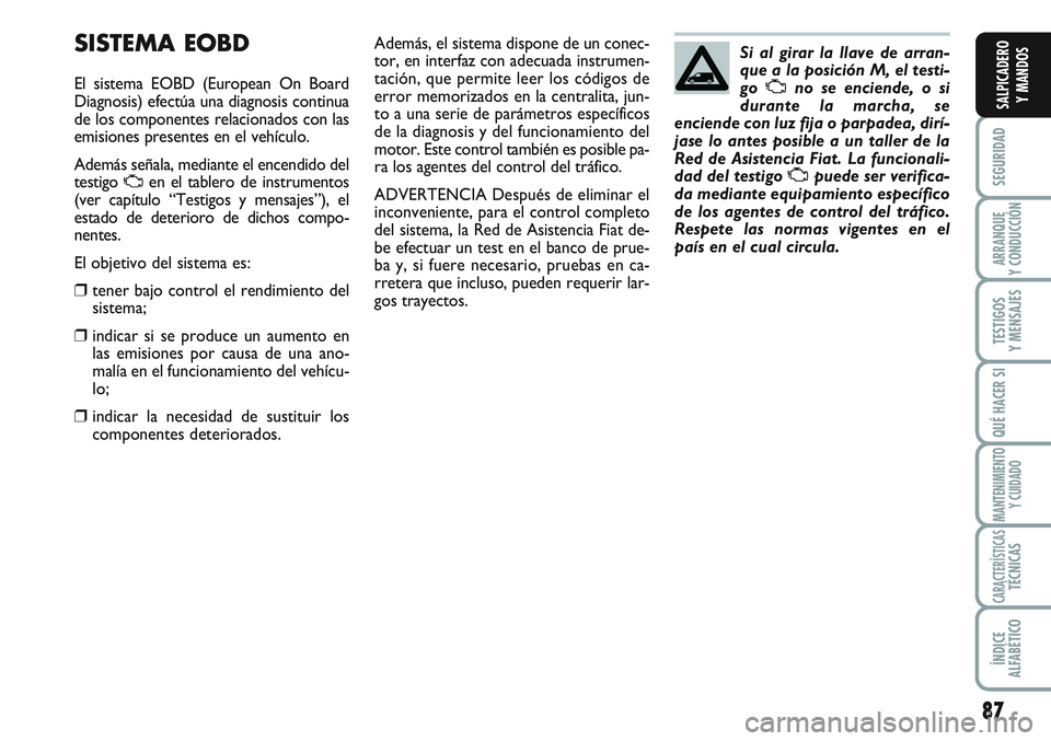 FIAT SCUDO 2012  Manual de Empleo y Cuidado (in Spanish) 87
SEGURIDAD
ARRANQUE
Y CONDUCCIÓN
TESTIGOS
Y MENSAJES
QUÉ HACER SI
MANTENIMIENTO
Y CUIDADO
CARACTERÍSTICASTÉCNICAS
ÍNDICE
ALFABÉTICO
SALPICADERO
Y MANDOS
SISTEMA EOBD
El sistema EOBD (European 