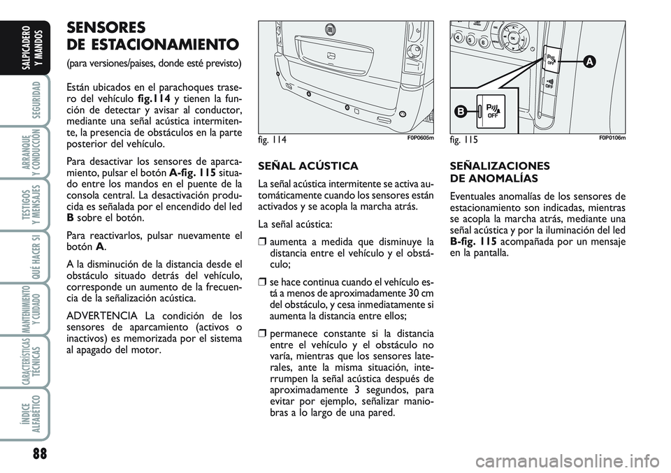 FIAT SCUDO 2012  Manual de Empleo y Cuidado (in Spanish) 88
SEGURIDAD
ARRANQUE
Y CONDUCCIÓN
TESTIGOS
Y MENSAJES
QUÉ HACER SI
MANTENIMIENTO
Y CUIDADO
CARACTERÍSTICASTÉCNICAS
ÍNDICE
ALFABÉTICO
SALPICADERO
Y MANDOS
SENSORES
DE ESTACIONAMIENTO 
(para vers