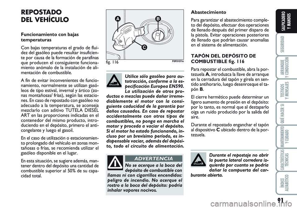 FIAT SCUDO 2012  Manual de Empleo y Cuidado (in Spanish) 91
SEGURIDAD
ARRANQUE
Y CONDUCCIÓN
TESTIGOS
Y MENSAJES
QUÉ HACER SI
MANTENIMIENTO
Y CUIDADO
CARACTERÍSTICASTÉCNICAS
ÍNDICE
ALFABÉTICO
SALPICADERO
Y MANDOS
Abastecimiento
Para garantizar el abast