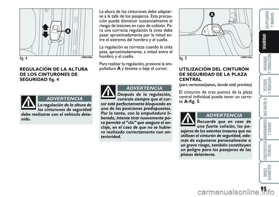 FIAT SCUDO 2012  Manual de Empleo y Cuidado (in Spanish) 95
ARRANQUE
Y CONDUCCIÓN
TESTIGOS
Y MENSAJES
QUÉ HACER SI
MANTENIMIENTO
Y CUIDADO
CARACTERÍSTICASTÉCNICAS
ÍNDICE
ALFABÉTICO
SALPICADERO
Y MANDOS
SEGURIDAD
REGULACIÓN DE LA ALTURA
DE LOS CINTURO