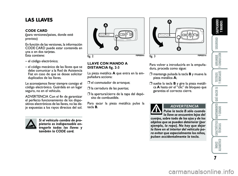 FIAT SCUDO 2013  Manual de Empleo y Cuidado (in Spanish) 7
SEGURIDAD
ARRANQUE 
Y CONDUCCIÓN
TESTIGOS 
Y MENSAJES
QUÉ HACER SI
MANTENIMIENTO
Y CUIDADO
CARACTERÍSTICASTÉCNICAS
ÍNDICE 
ALFABÉTICO
SALPICADERO 
Y MANDOS
Para volver a introducirla en la emp